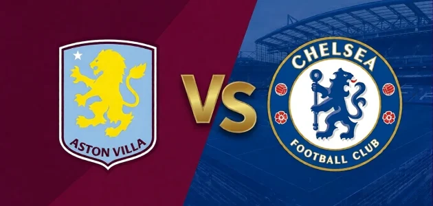 موعد مباراة تشيلسي و أستون فيلا في الدوري الإنجليزي 2026 و القنوات الناقلة